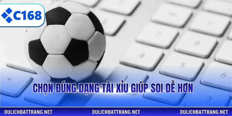 Chọn đúng dạng tài xỉu giúp soi dễ hơn